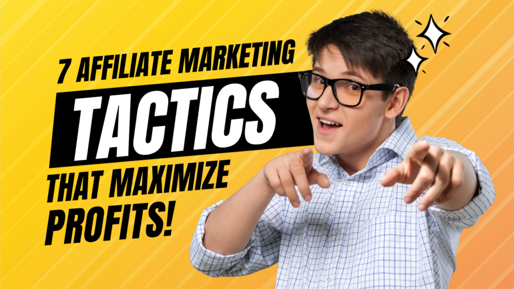 7 Affiliate Marketing Tactics That Maximize Profit