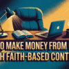How to Make Money from Home with Faith-Based Content