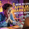 How to Start Affiliate Marketing with No Audience: A Comprehensive Guide
